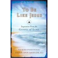 To Be Like Jesus : Inspiration from the Gospel of Luke