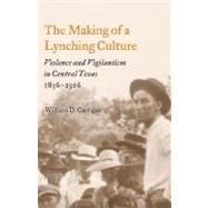 The Making Of A Lynching Culture: Violence And Vigilantism In Central Texas, 1836-1916
