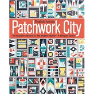 Patchwork City 75 Innovative Blocks for the Modern Quilter • 6 Sampler Quilts
