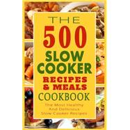The 500 Slow Cooker Recipes & Meals Cookbook