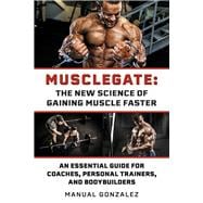 MUSCLEGATE: THE NEW SCIENCE OF GAINING MUSCLE FASTER An Essential Guide For Coaches, Personal Trainers, and Bodybuilders