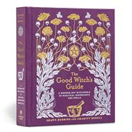 The Good Witch's Guide A Modern-Day Wiccapedia of Magickal Ingredients and Spells