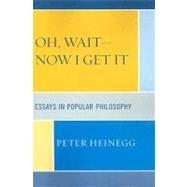 Oh, Wait-Now I Get It Essays in Popular Philosophy