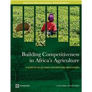 Building Competitiveness in Africa's Agriculture : A Guide to Value Chain Concepts and Applications