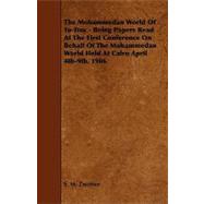 The Mohammedan World of To-day - Being Papers Read at the First Conference on Behalf of the Mohammedan World Held at Cairo April 4th-9th, 1906
