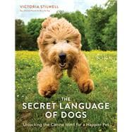 The Secret Language of Dogs Unlocking the Canine Mind for a Happier Pet