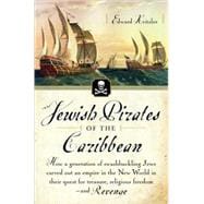 Jewish Pirates of the Caribbean How a Generation of Swashbuckling Jews Carved Out an Empire in the New World in Their Quest for Treasure, Religious Freedom--and Revenge