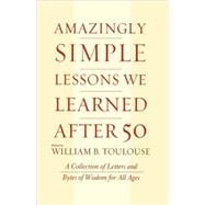 Amazingly Simple Lessons We Learned After 50 A Collection of Letters and Bytes of Wisdom for All Ages