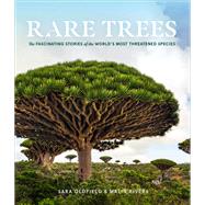 Rare Trees The Fascinating Stories of the World’s Most Threatened Species