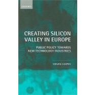 Creating Silicon Valley in Europe Public Policy Towards New Technology Industries in Comparative Perspective