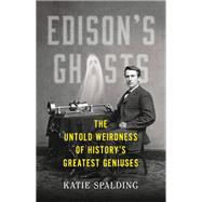 Edison's Ghosts The Untold Weirdness of History’s Greatest Geniuses