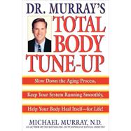 Doctor Murray's Total Body Tune-Up Slow Down the Aging Process, Keep Your System Running Smoothly, Help Your Body Heal Itself--for Life!