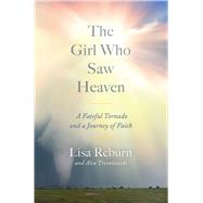 The Girl Who Saw Heaven A Fateful Tornado and a Journey of Faith