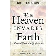 When Heaven Invades Earth: A Practical Guide to a Life of Miracles