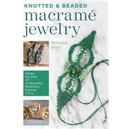 Knotted and Beaded Macrame Jewelry Master the Skills plus 30 Bracelets, Necklaces, Earrings & More