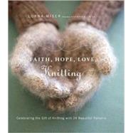 Faith, Hope, Love, Knitting : Celebrating the Gift of Knitting with 20 Beautiful Patterns