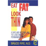 Eat Fat, Look Thin : A Safe and Natural Way to Lose Weight Permanently