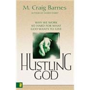 Hustling God : Why We Work So Hard for What God Wants to Give