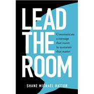 Lead the Room Communicate a message that counts in moments that matter