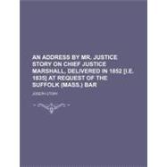 An Address by Mr. Justice Story on Chief Justice Marshall, Delivered in 1852 [I.e. 1835] at Request of the Suffolk (Mass.) Bar
