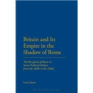 Britain and Its Empire in the Shadow of Rome The Reception of Rome in Socio-Political Debate from the 1850s to the 1920s
