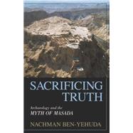 Sacrificing Truth Archaeology and the Myth of Masada