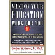 Making Your Education Work For You A Proven System for Success in School and for Getting the Job of Your Dreams