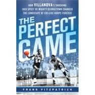 The Perfect Game How Villanova’s Shocking 1985 Upset of Mighty Georgetown Changed the Landscape of College Hoops Forever