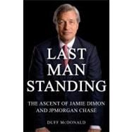 Last Man Standing : The Ascent of Jamie Dimon and JPMorgan Chase