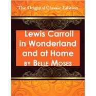 Lewis Carroll in Wonderland and at Home - The Original Classic Edition