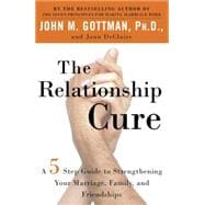 The Relationship Cure A 5 Step Guide to Strengthening Your Marriage, Family, and Friendships