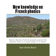 New Knowledge on French Phonics: How to Master French Pronunciation the Perfect Way in 3 Easy Steps in 3 Hours