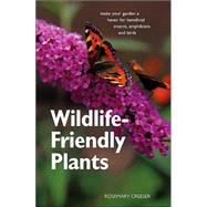 Wildlife-Friendly Plants : Make Your Garden a Haven for Beneficial Insects, Amphibians and Birds