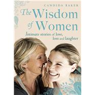 The Wisdom of Women Intimate Stories of Love, Loss and Laughter