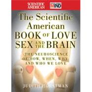 The Scientific American Book of Love, Sex and the Brain : The Neuroscience of How, When, Why and Who We Love