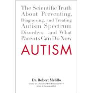 Autism : The Scientific Truth about Preventing, Diagnosing, and Treating Autism Spectrum Disorders--And What Parents Can Do Now
