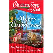 Chicken Soup for the Soul: Merry Christmas! 101 Joyous Holiday Stories