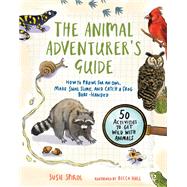 The Animal Adventurer's Guide How to Prowl for an Owl, Make Snail Slime, and Catch a Frog Bare-Handed--50 Acti vities to Get Wild with Animals