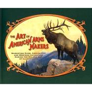 Art of American Arms Makers : Marketing Guns, Ammunition, and Western Adventure during the Golden Age of Illustration