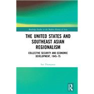 The United States and Southeast Asian Regionalism: Collaborative Defence and Economic Security, 1945-75