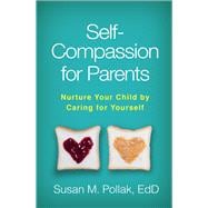 Self-Compassion for Parents Nurture Your Child by Caring for Yourself
