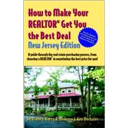 How to Make Your Realtor Get You the Best Deal, New Jersey Edition : A Guide Through the Real Estate Purchashing Process, from Choosing a Realtor to Negotiating the Best Price for You!