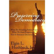 Preserving Democracy : What the Founding Fathers Knew, What We Have Forgotten, and How it Threatens Democracy