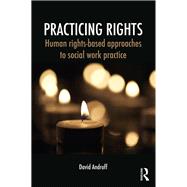 Practicing Rights: Human Rights-Based Approaches to Social Work Practice