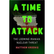 A Time to Attack The Looming Iranian Nuclear Threat