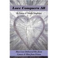 Love Conquers All: How Love Delivered Her from Cancer & Him from Prison