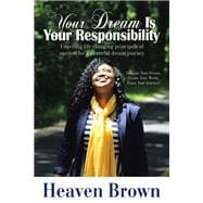 Your Dream Is Your Responsibility: Unveiling Life Changing Principals of Success for a Powerful Dream Journey
