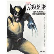 Wolverine - Creating Marvel's Legendary Mutant