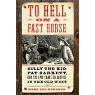 To Hell on a Fast Horse : Billy the Kid, Pat Garrett, and the Epic Chase to Justice in the Old West