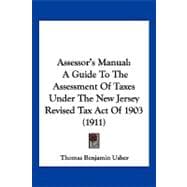 Assessor's Manual : A Guide to the Assessment of Taxes under the New Jersey Revised Tax Act Of 1903 (1911)